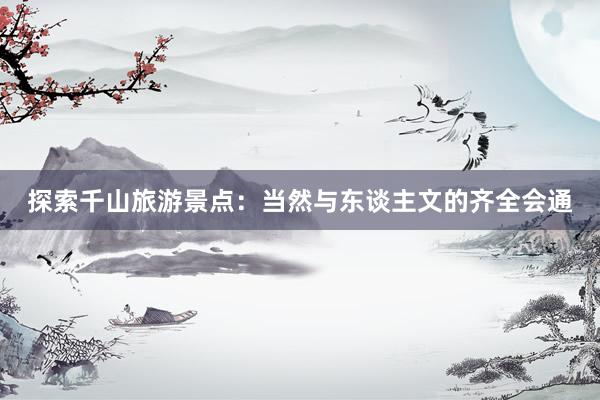 探索千山旅游景点：当然与东谈主文的齐全会通